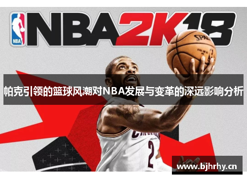 帕克引领的篮球风潮对NBA发展与变革的深远影响分析