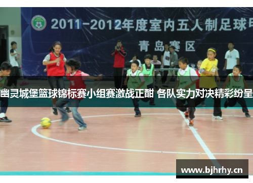 幽灵城堡篮球锦标赛小组赛激战正酣 各队实力对决精彩纷呈