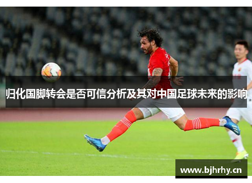 归化国脚转会是否可信分析及其对中国足球未来的影响